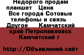 Недорого продам планшет › Цена ­ 9 500 - Все города Сотовые телефоны и связь » Другое   . Камчатский край,Петропавловск-Камчатский г.